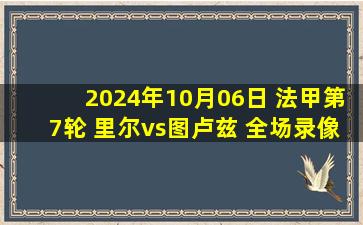 2024年10月06日 法甲第7轮 里尔vs图卢兹 全场录像